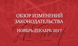 Обзор изменений законодательства за ноябрь-декабрь 2017 года